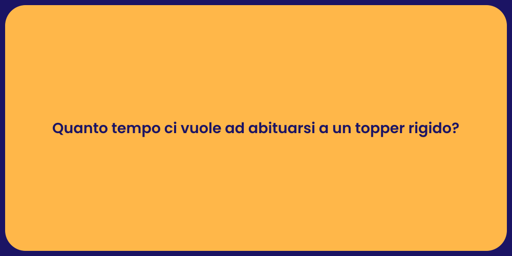 Quanto tempo ci vuole ad abituarsi a un topper rigido?