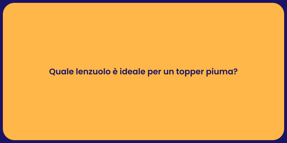 Quale lenzuolo è ideale per un topper piuma?