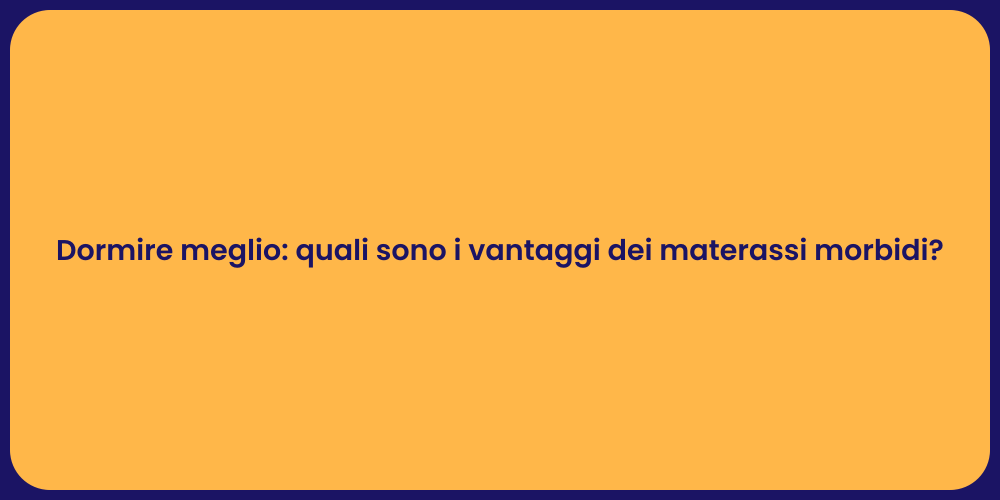 Dormire meglio: quali sono i vantaggi dei materassi morbidi?