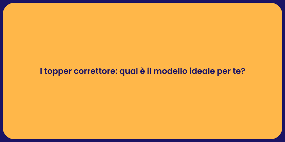 I topper correttore: qual è il modello ideale per te?