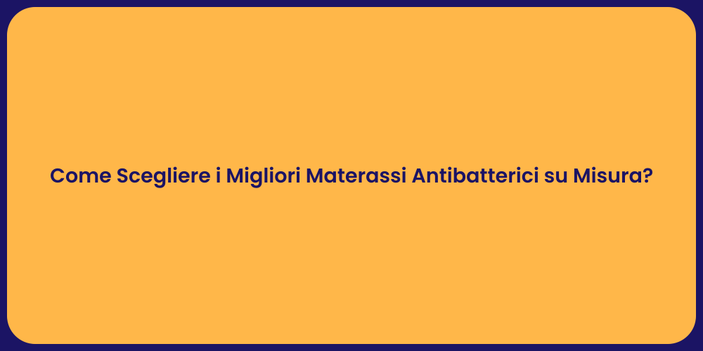 Come Scegliere i Migliori Materassi Antibatterici su Misura?