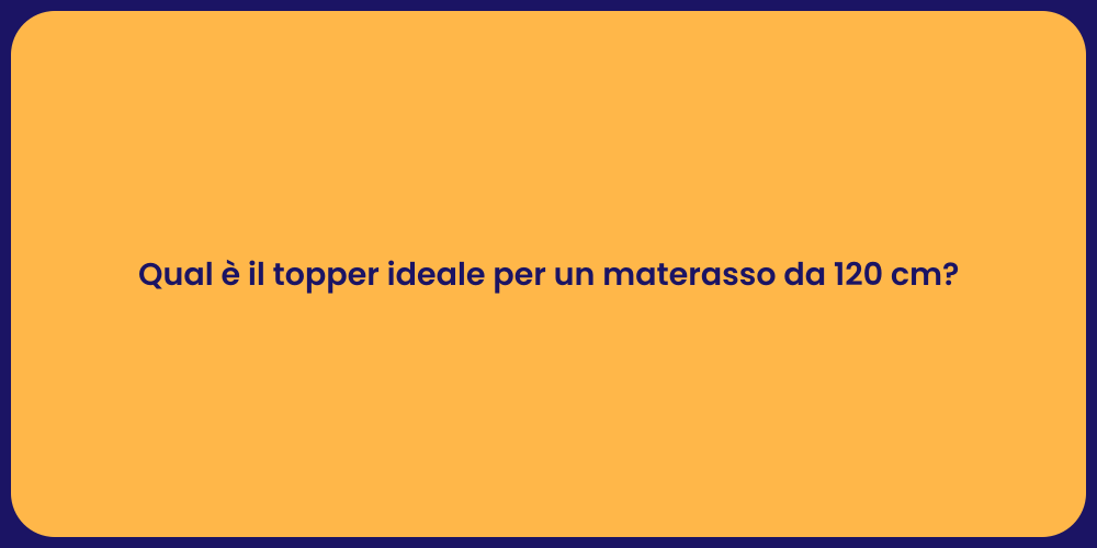 Qual è il topper ideale per un materasso da 120 cm?