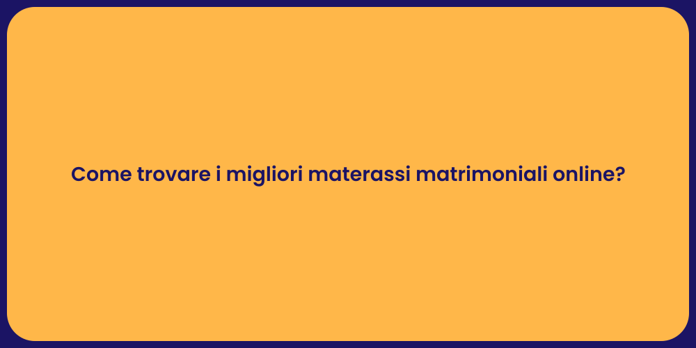 Come trovare i migliori materassi matrimoniali online?