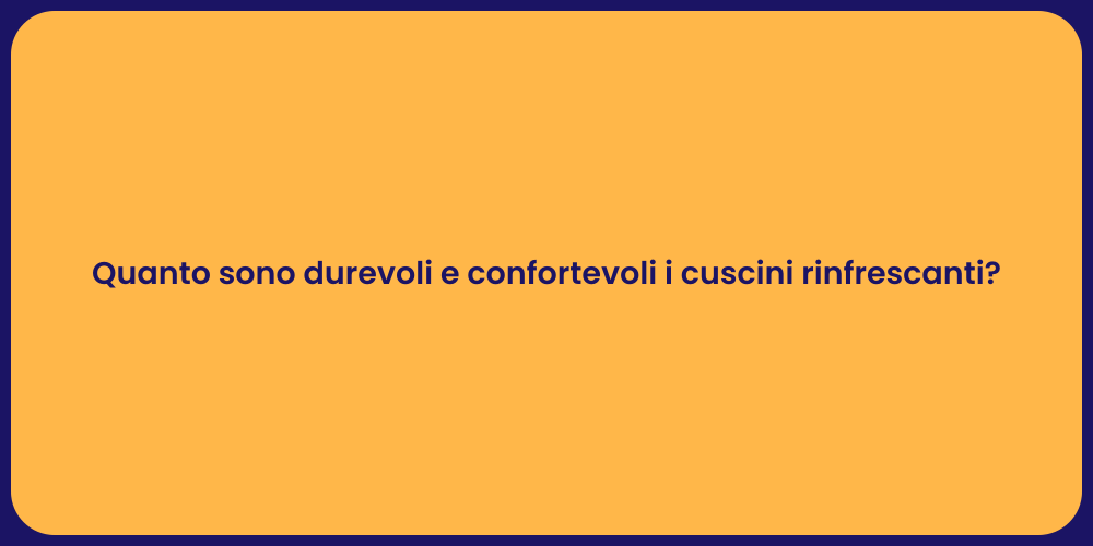 Quanto sono durevoli e confortevoli i cuscini rinfrescanti?