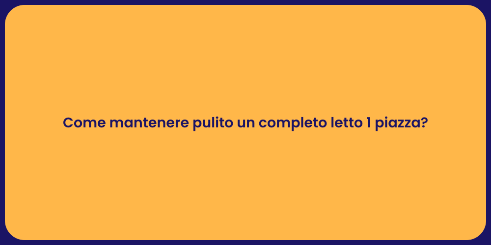 Come mantenere pulito un completo letto 1 piazza?