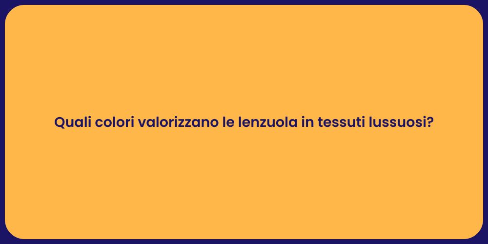 Quali colori valorizzano le lenzuola in tessuti lussuosi?