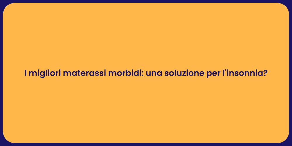 I migliori materassi morbidi: una soluzione per l'insonnia?