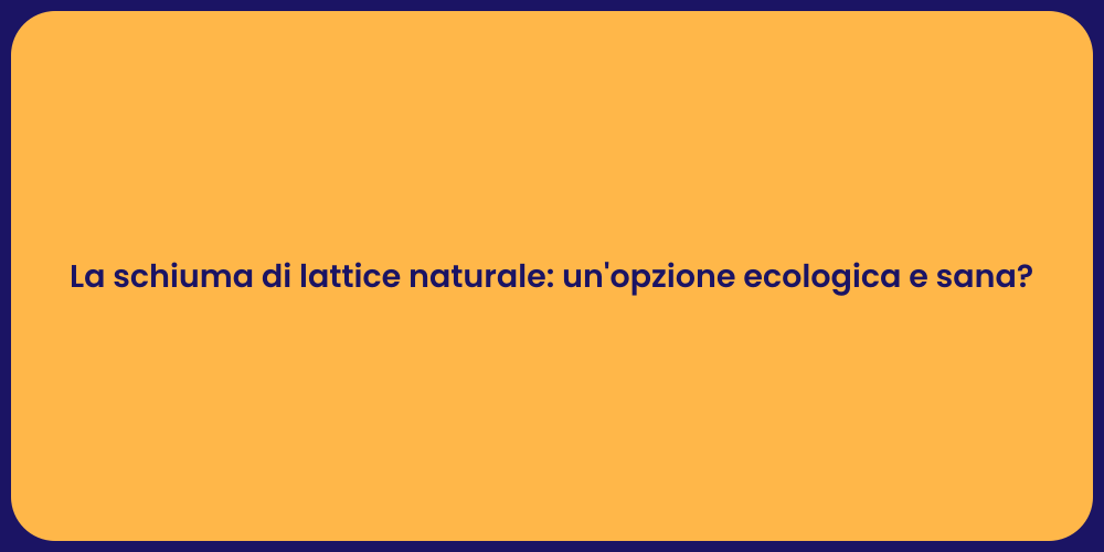 La schiuma di lattice naturale: un'opzione ecologica e sana?