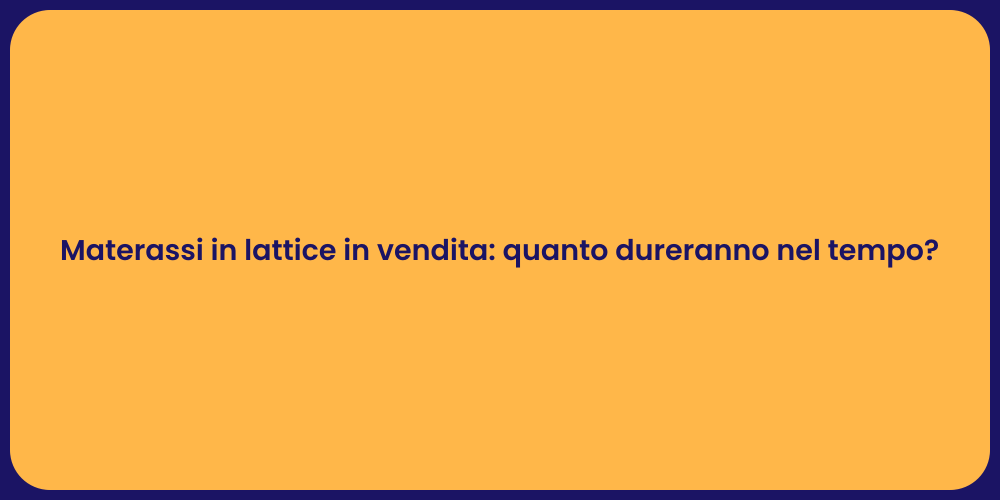 Materassi in lattice in vendita: quanto dureranno nel tempo?