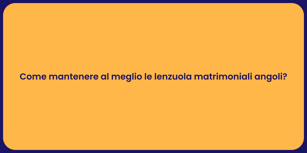 Come mantenere al meglio le lenzuola matrimoniali angoli?