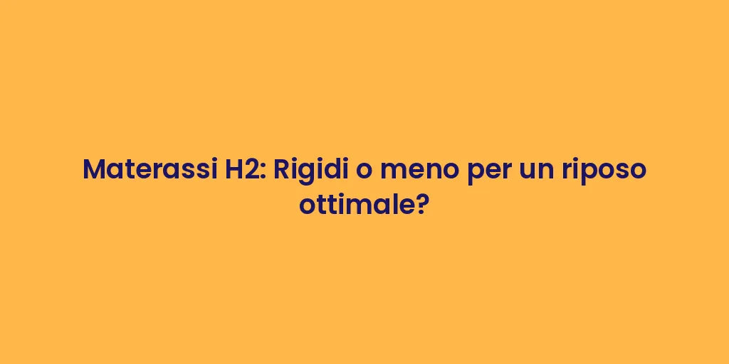 Materassi H2: Rigidi o meno per un riposo ottimale?