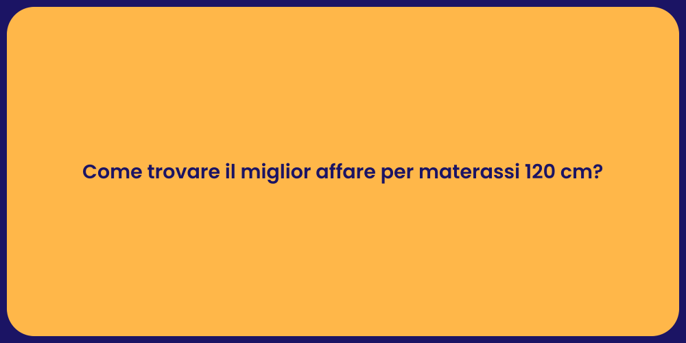 Come trovare il miglior affare per materassi 120 cm?