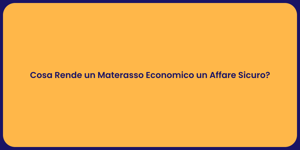 Cosa Rende un Materasso Economico un Affare Sicuro?
