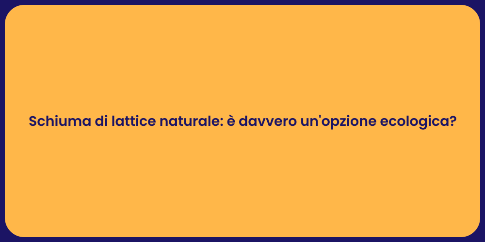 Schiuma di lattice naturale: è davvero un'opzione ecologica?