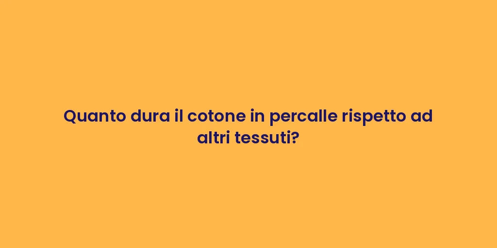 Quanto dura il cotone in percalle rispetto ad altri tessuti?