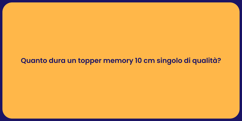 Quanto dura un topper memory 10 cm singolo di qualità?