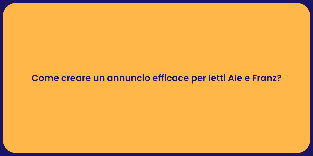 Come creare un annuncio efficace per letti Ale e Franz?