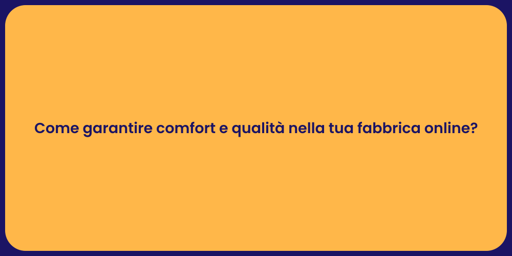 Come garantire comfort e qualità nella tua fabbrica online?