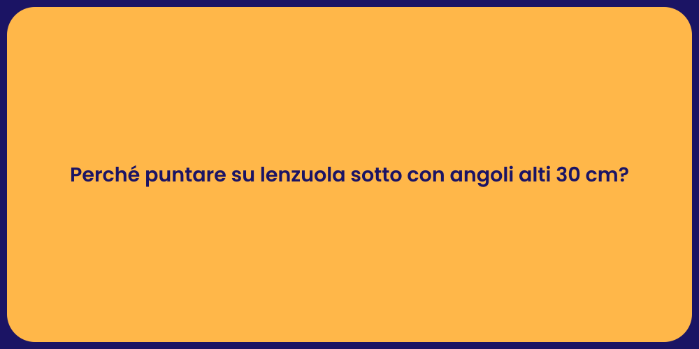 Perché puntare su lenzuola sotto con angoli alti 30 cm?