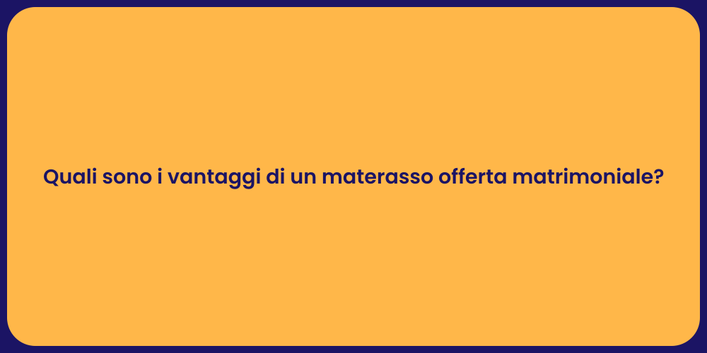 Quali sono i vantaggi di un materasso offerta matrimoniale?
