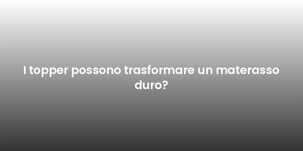 I topper possono trasformare un materasso duro?