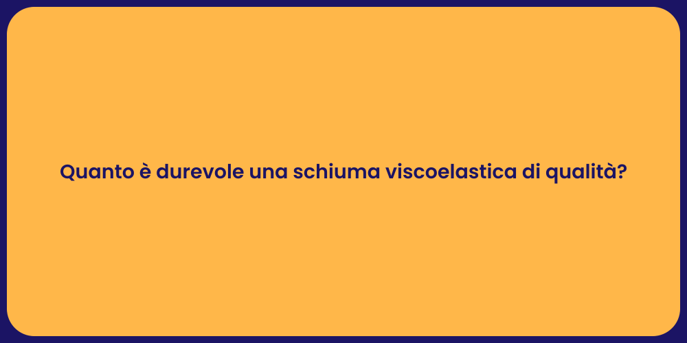 Quanto è durevole una schiuma viscoelastica di qualità?