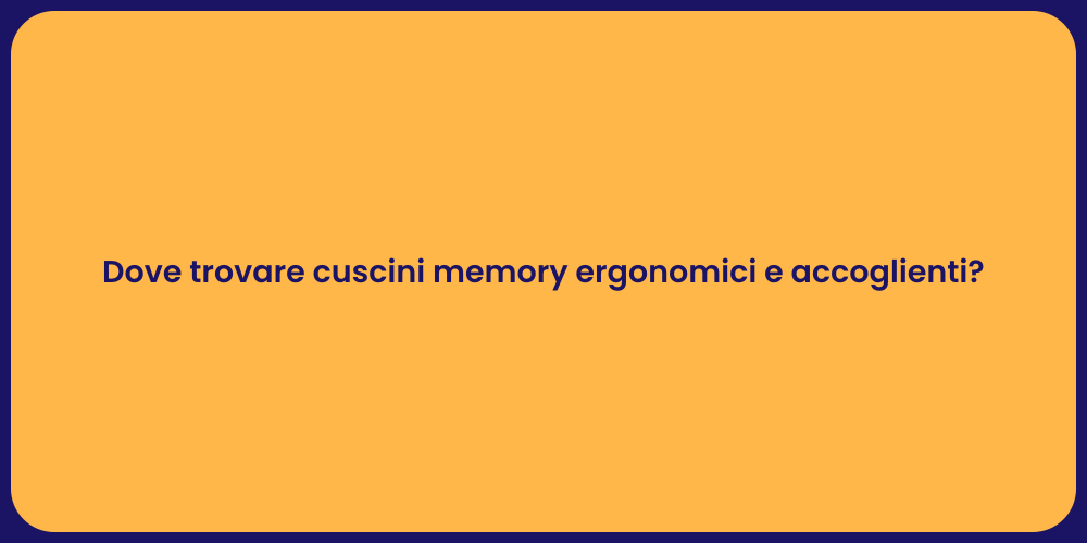 Dove trovare cuscini memory ergonomici e accoglienti?