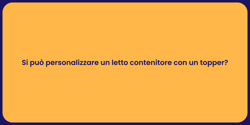 Si può personalizzare un letto contenitore con un topper?