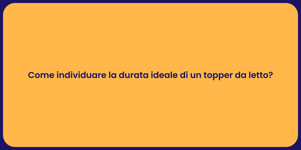 Come individuare la durata ideale di un topper da letto?