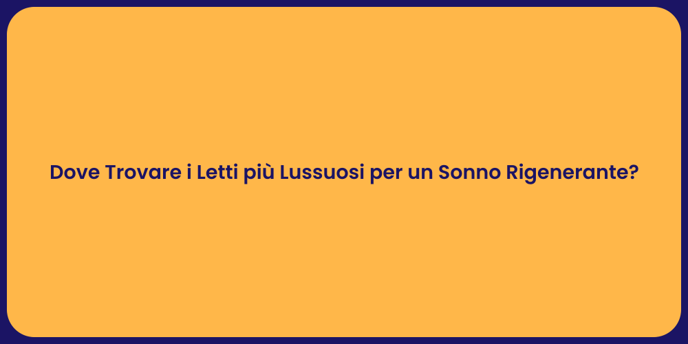 Dove Trovare i Letti più Lussuosi per un Sonno Rigenerante?