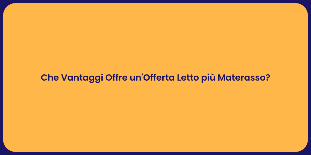 Che Vantaggi Offre un'Offerta Letto più Materasso?