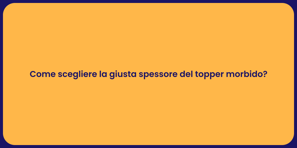 Come scegliere la giusta spessore del topper morbido?