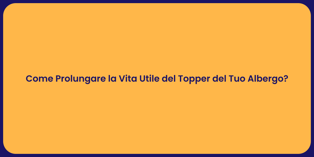 Come Prolungare la Vita Utile del Topper del Tuo Albergo?