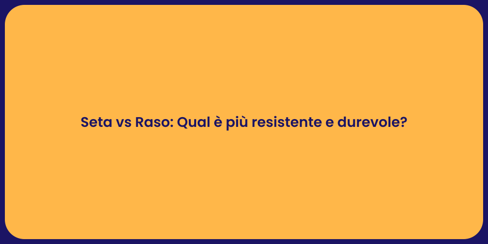 Seta vs Raso: Qual è più resistente e durevole?