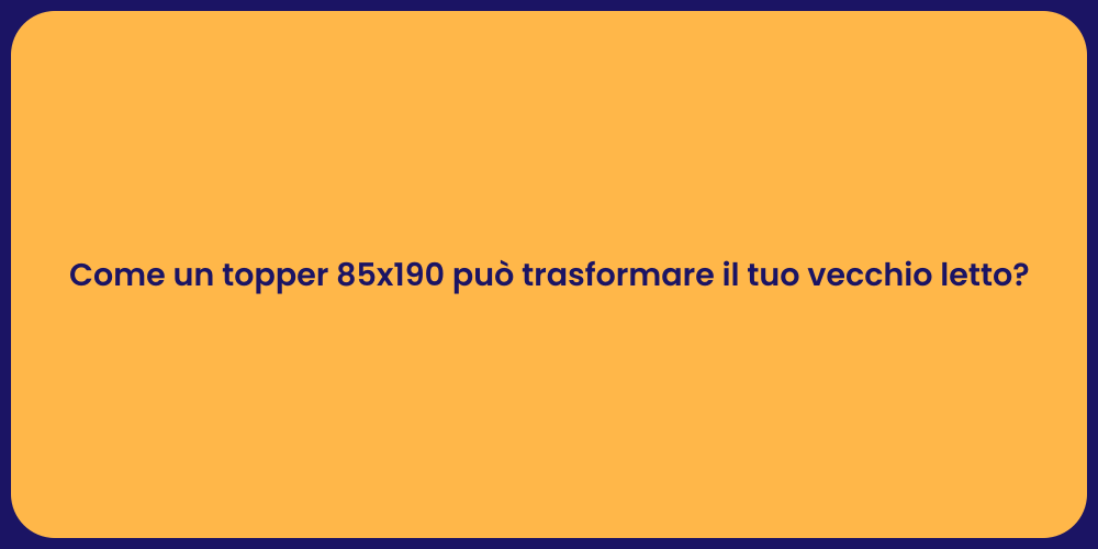 Come un topper 85x190 può trasformare il tuo vecchio letto?