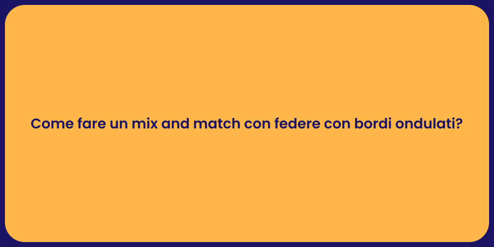 Come fare un mix and match con federe con bordi ondulati?