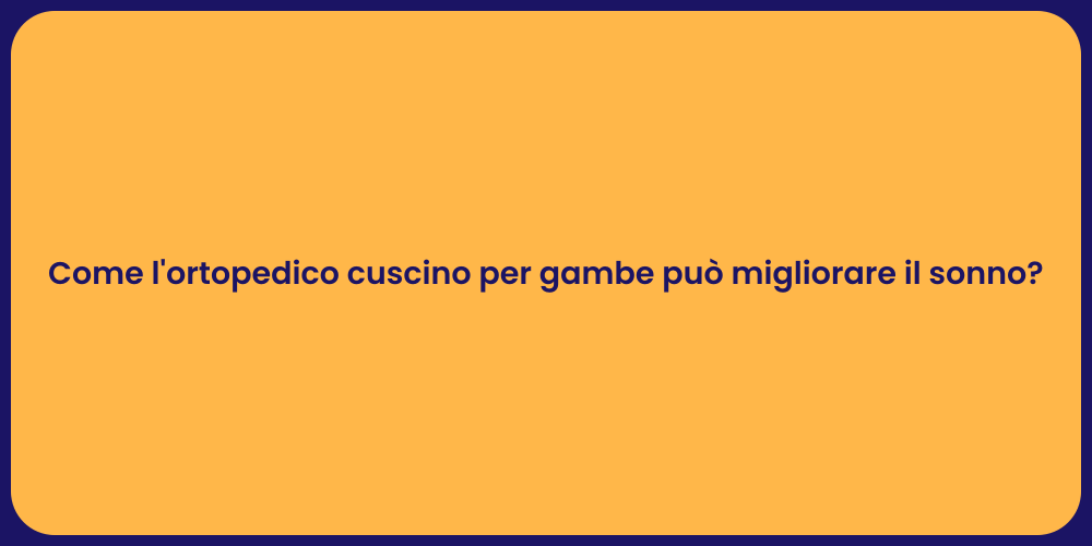 Come l'ortopedico cuscino per gambe può migliorare il sonno?