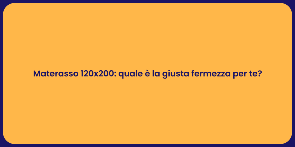 Materasso 120x200: quale è la giusta fermezza per te?
