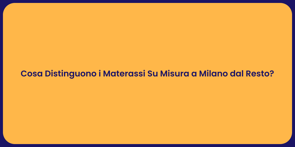 Cosa Distinguono i Materassi Su Misura a Milano dal Resto?