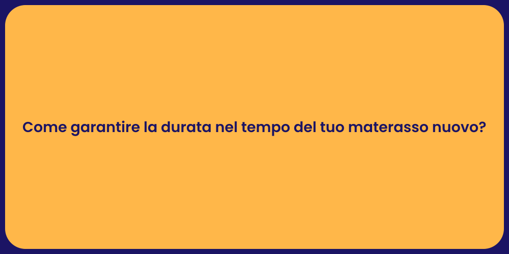 Come garantire la durata nel tempo del tuo materasso nuovo?