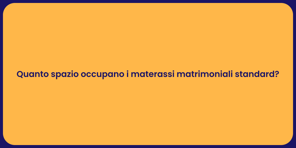 Quanto spazio occupano i materassi matrimoniali standard?