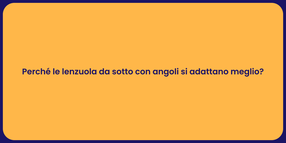 Perché le lenzuola da sotto con angoli si adattano meglio?