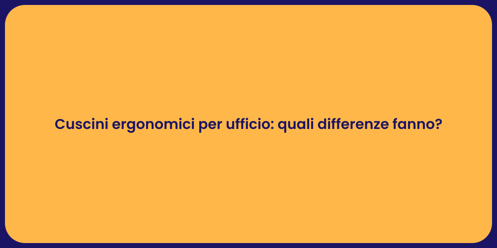 Cuscini ergonomici per ufficio: quali differenze fanno?