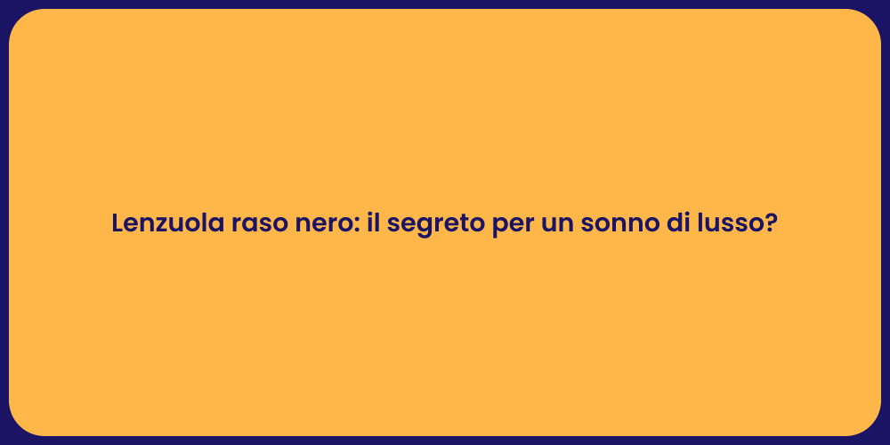 Lenzuola raso nero: il segreto per un sonno di lusso?