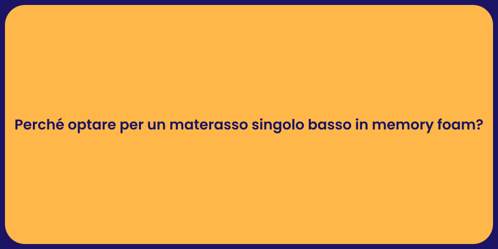 Perché optare per un materasso singolo basso in memory foam?