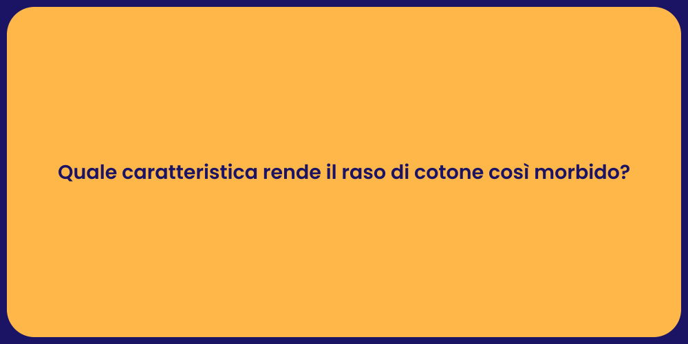 Quale caratteristica rende il raso di cotone così morbido?
