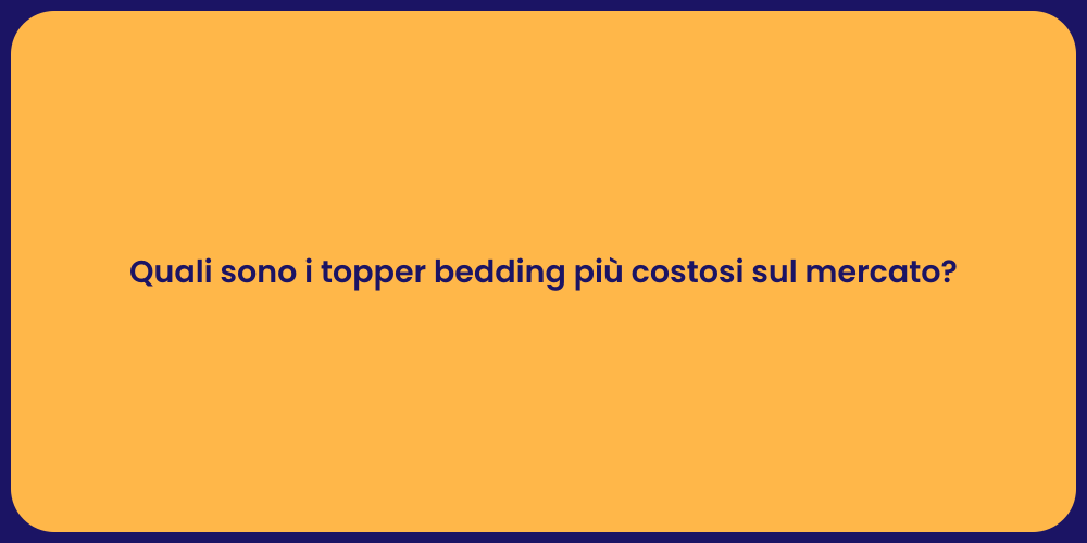 Quali sono i topper bedding più costosi sul mercato?
