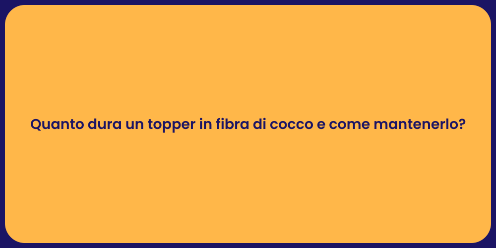 Quanto dura un topper in fibra di cocco e come mantenerlo?