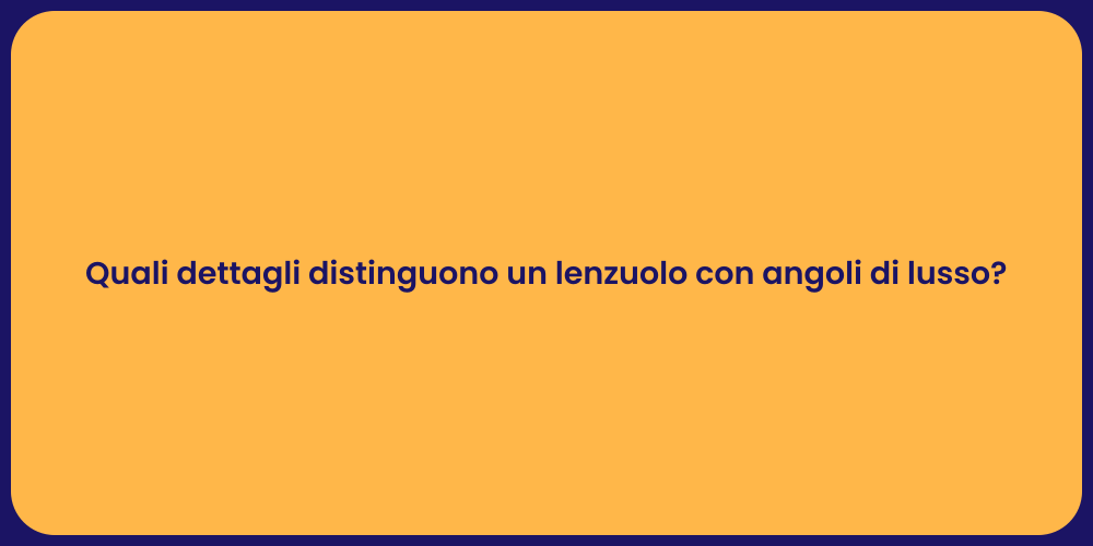 Quali dettagli distinguono un lenzuolo con angoli di lusso?
