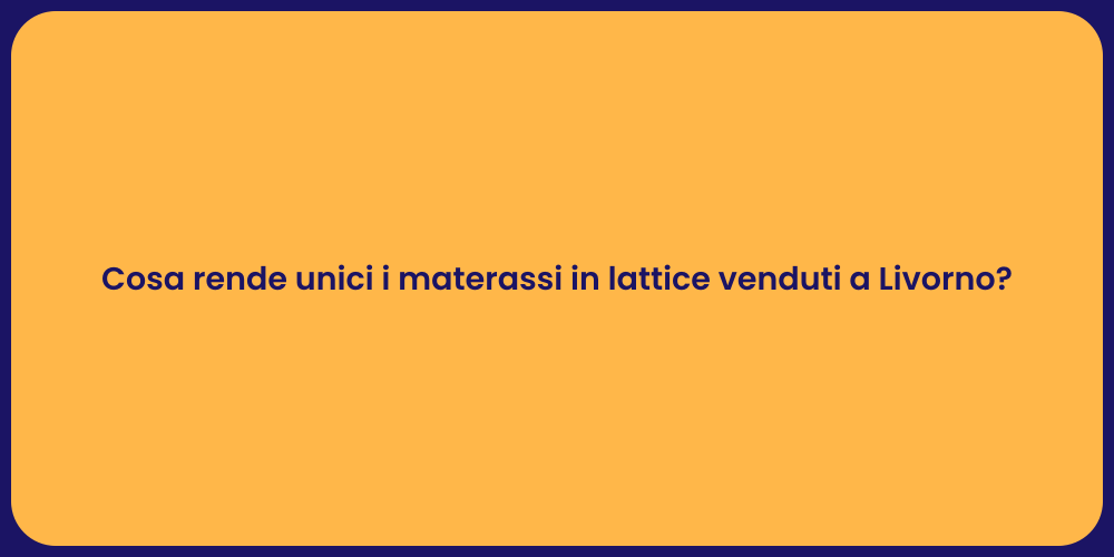 Cosa rende unici i materassi in lattice venduti a Livorno?